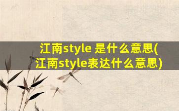 江南style 是什么意思(江南style表达什么意思)